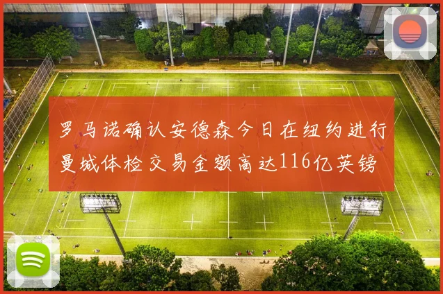 罗马诺确认安德森今日在纽约进行曼城体检交易金额高达116亿英镑
