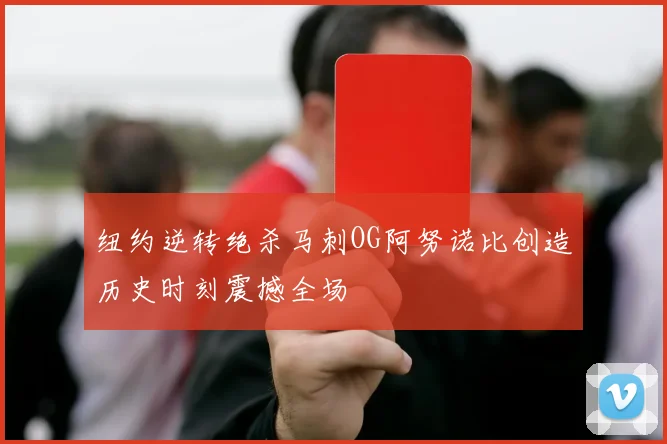 纽约逆转绝杀马刺OG阿努诺比创造历史时刻震撼全场