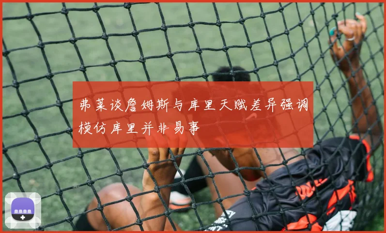 弗莱谈詹姆斯与库里天赋差异强调模仿库里并非易事