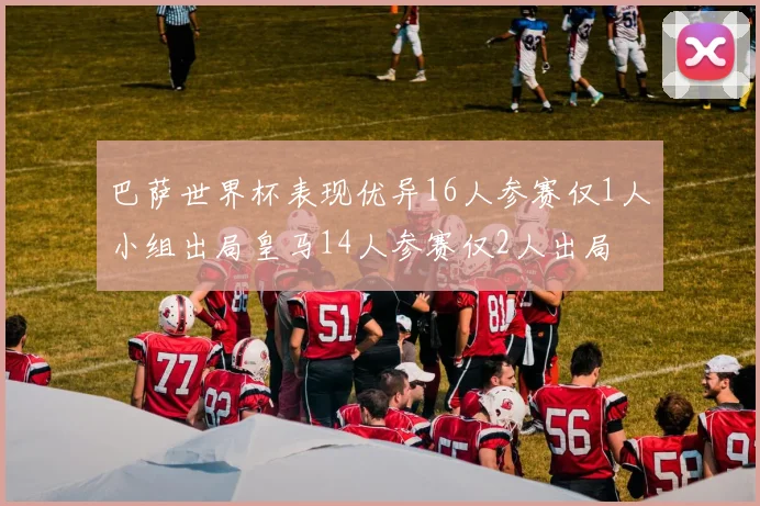 巴萨世界杯表现优异16人参赛仅1人小组出局皇马14人参赛仅2人出局