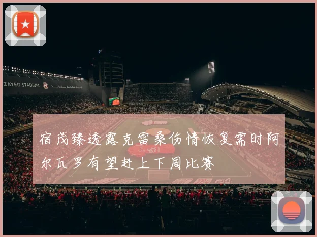 宿茂臻透露克雷桑伤情恢复需时阿尔瓦罗有望赶上下周比赛