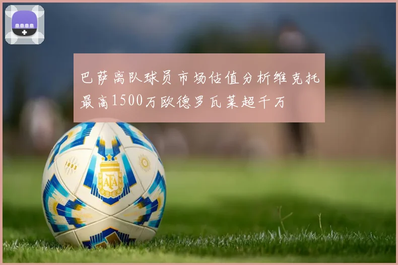 巴萨离队球员市场估值分析维克托最高1500万欧德罗瓦莱超千万