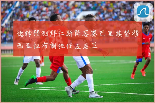德转预测拜仁新阵容赛巴里接替穆西亚拉布朗担任左后卫