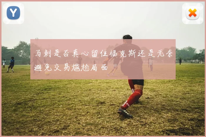 马刺是否真心留住福克斯还是无奈避免交易尴尬局面